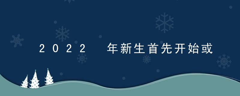 2022 年新生首先开始或二年级学生开始